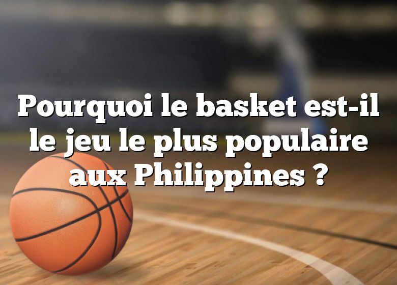 Pourquoi le basket est-il le jeu le plus populaire aux Philippines ?